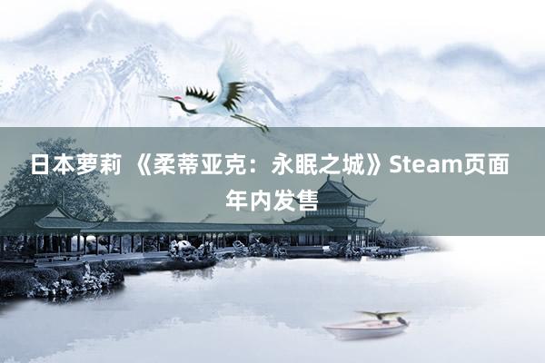 日本萝莉 《柔蒂亚克：永眠之城》Steam页面 年内发售