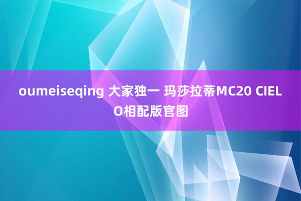 oumeiseqing 大家独一 玛莎拉蒂MC20 CIELO相配版官图