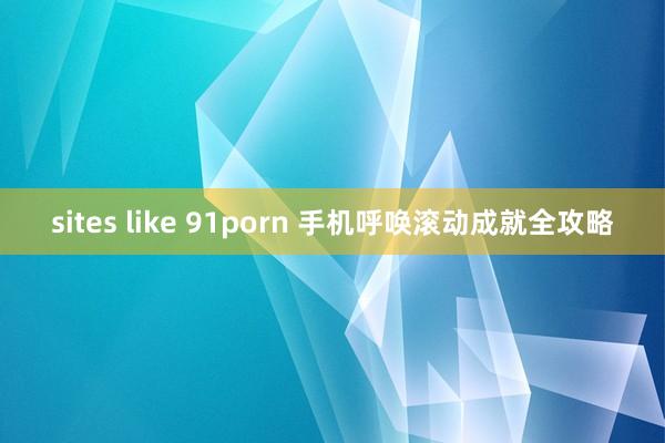 sites like 91porn 手机呼唤滚动成就全攻略
