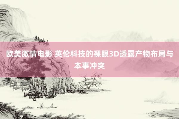 欧美激情电影 英伦科技的裸眼3D透露产物布局与本事冲突
