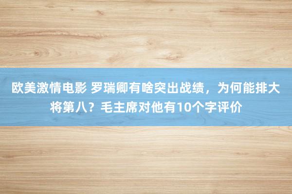 欧美激情电影 罗瑞卿有啥突出战绩，为何能排大将第八？毛主席对他有10个字评价
