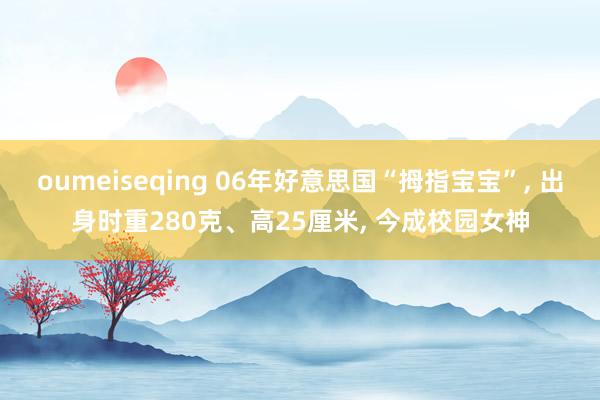 oumeiseqing 06年好意思国“拇指宝宝”， 出身时重280克、高25厘米， 今成校园女神