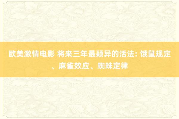 欧美激情电影 将来三年最颖异的活法: 饿鼠规定、麻雀效应、蜘蛛定律