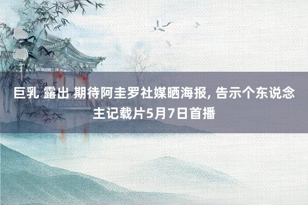 巨乳 露出 期待阿圭罗社媒晒海报， 告示个东说念主记载片5月7日首播