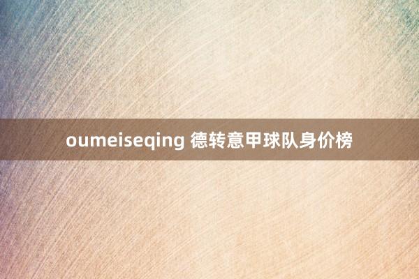 oumeiseqing 德转意甲球队身价榜