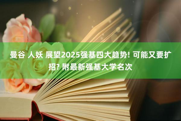 曼谷 人妖 展望2025强基四大趋势! 可能又要扩招? 附最新强基大学名次