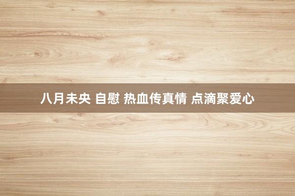 八月未央 自慰 热血传真情 点滴聚爱心
