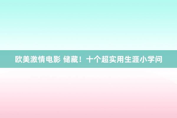 欧美激情电影 储藏！十个超实用生涯小学问