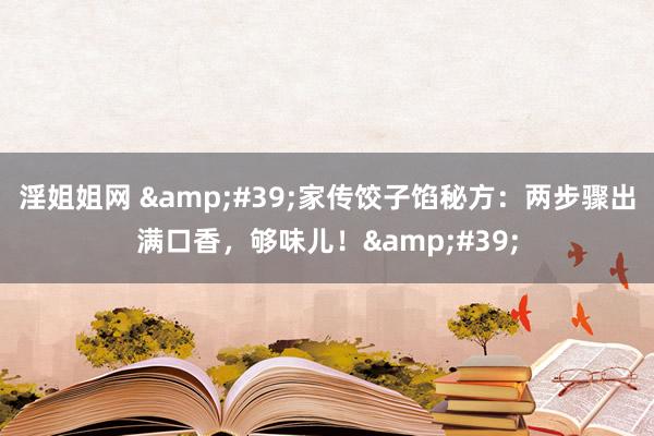 淫姐姐网 &#39;家传饺子馅秘方：两步骤出满口香，够味儿！&#39;