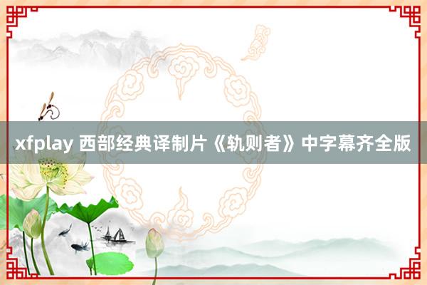 xfplay 西部经典译制片《轨则者》中字幕齐全版
