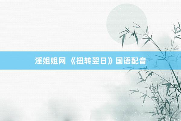 淫姐姐网 《扭转翌日》国语配音
