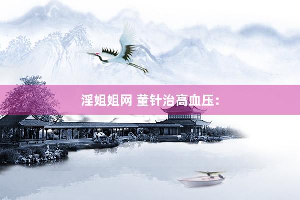 淫姐姐网 董针治高血压：
