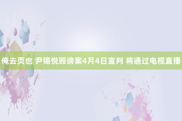 俺去页也 尹锡悦毁谤案4月4日宣判 将通过电视直播